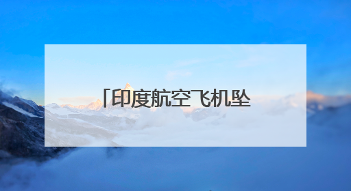 印度航空飞机坠落前发出紧急呼叫！机长飞行经验8200小时，副机长1100小时