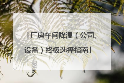 厂房车间降温（公司、设备）终极选择指南