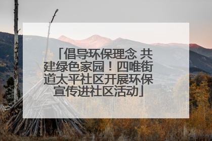 倡导环保理念 共建绿色家园！四唯街道太平社区开展环保宣传进社区活动