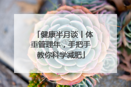 健康半月谈丨体重管理年，手把手教你科学减肥