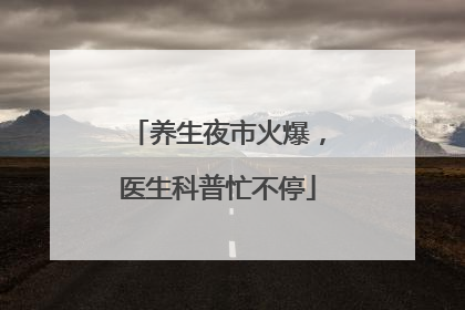 养生夜市火爆，医生科普忙不停