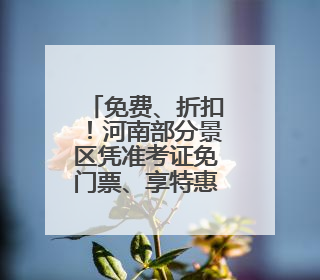 免费、折扣！河南部分景区凭准考证免门票、享特惠票