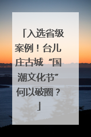 入选省级案例！台儿庄古城“国潮文化节”何以破圈？
