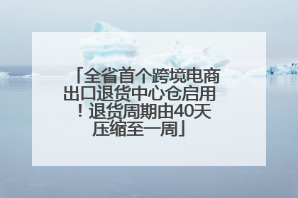 全省首个跨境电商出口退货中心仓启用！退货周期由40天压缩至一周