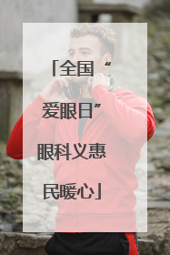 全国“爱眼日”眼科义惠民暖心