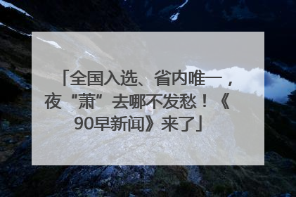 全国入选、省内唯一，夜“萧”去哪不发愁！《90早新闻》来了