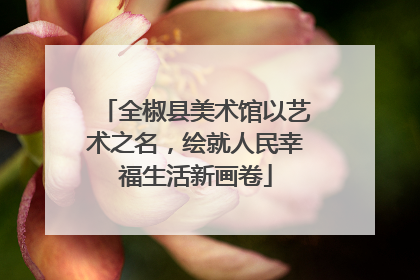 全椒县美术馆以艺术之名，绘就人民幸福生活新画卷
