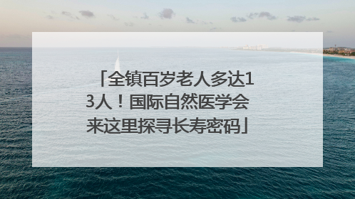 全镇百岁老人多达13人！国际自然医学会来这里探寻长寿密码