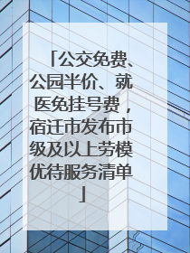 公交免费、公园半价、就医免挂号费，宿迁市发布市级及以上劳模优待服务清单