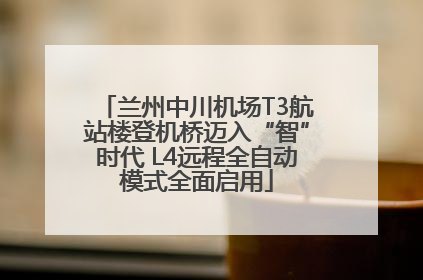 兰州中川机场T3航站楼登机桥迈入“智”时代 L4远程全自动模式全面启用