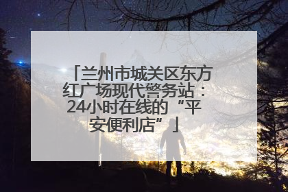 兰州市城关区东方红广场现代警务站：24小时在线的“平安便利店”