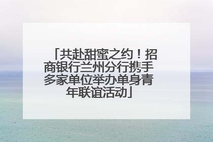 共赴甜蜜之约！招商银行兰州分行携手多家单位举办单身青年联谊活动