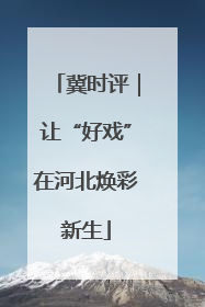 冀时评｜让“好戏”在河北焕彩新生