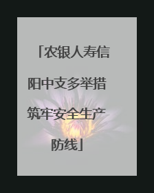 农银人寿信阳中支多举措筑牢安全生产防线