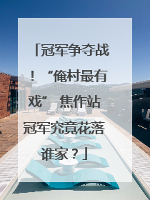 冠军争夺战！“俺村最有戏” 焦作站冠军究竟花落谁家？