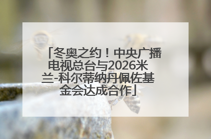 冬奥之约！中央广播电视总台与2026米兰-科尔蒂纳丹佩佐基金会达成合作