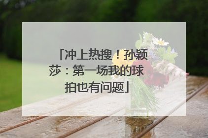 冲上热搜！孙颖莎：第一场我的球拍也有问题
