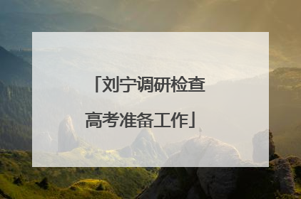 刘宁调研检查高考准备工作