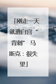 刚走一天就遭白宫“背刺” 马斯克：很失望