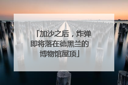加沙之后，炸弹即将落在德黑兰的博物馆屋顶