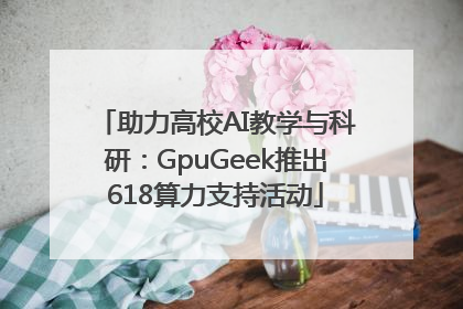 助力高校AI教学与科研：GpuGeek推出618算力支持活动