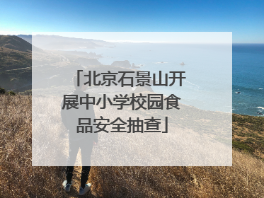 北京石景山开展中小学校园食品安全抽查