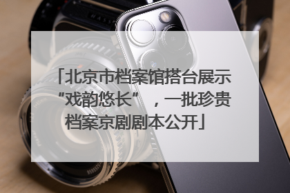 北京市档案馆搭台展示“戏韵悠长”，一批珍贵档案京剧剧本公开