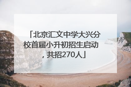 北京汇文中学大兴分校首届小升初招生启动，共招270人