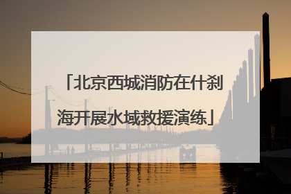 北京西城消防在什刹海开展水域救援演练