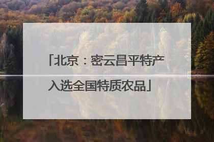 北京：密云昌平特产入选全国特质农品