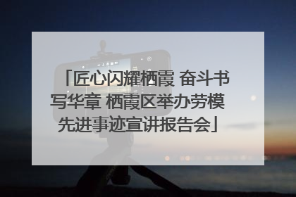匠心闪耀栖霞 奋斗书写华章 栖霞区举办劳模先进事迹宣讲报告会