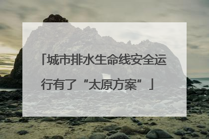 城市排水生命线安全运行有了“太原方案”