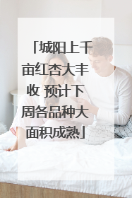 城阳上千亩红杏大丰收 预计下周各品种大面积成熟