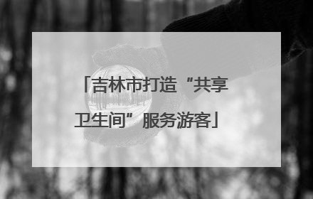 吉林市打造“共享卫生间”服务游客