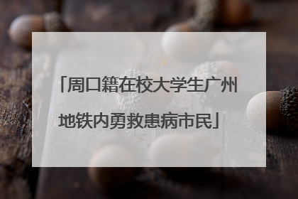 周口籍在校大学生广州地铁内勇救患病市民
