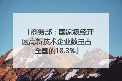 商务部：国家级经开区高新技术企业数量占全国的18.3%