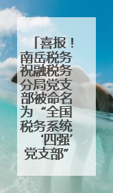 喜报！南岳税务祝融税务分局党支部被命名为“全国税务系统‘四强’党支部”