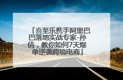 喜至乐携手阿里巴巴落地实战专家-孙倩，教你如何7天爆单逆袭跨境电商