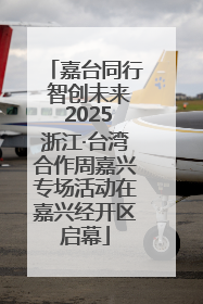 嘉台同行 智创未来 2025浙江·台湾合作周嘉兴专场活动在嘉兴经开区启幕
