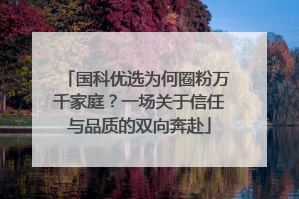 国科优选为何圈粉万千家庭？一场关于信任与品质的双向奔赴