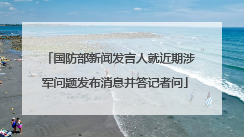 国防部新闻发言人就近期涉军问题发布消息并答记者问