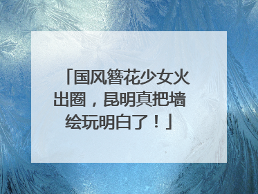 国风簪花少女火出圈，昆明真把墙绘玩明白了！