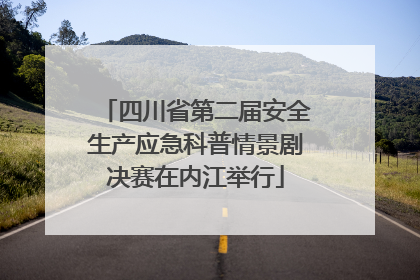 四川省第二届安全生产应急科普情景剧决赛在内江举行