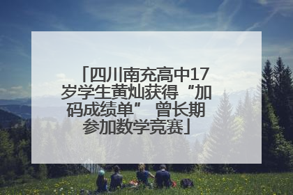 四川南充高中17岁学生黄灿获得“加码成绩单” 曾长期参加数学竞赛