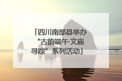 四川南部县举办“古韵端午·文庙寻踪”系列活动