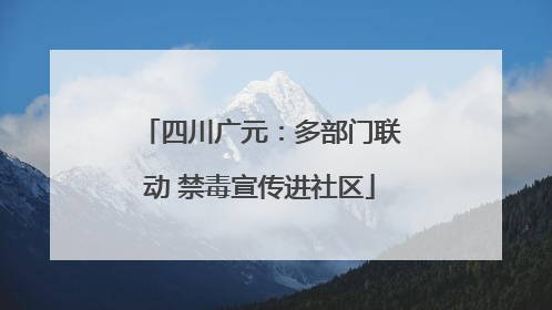 四川广元：多部门联动 禁毒宣传进社区