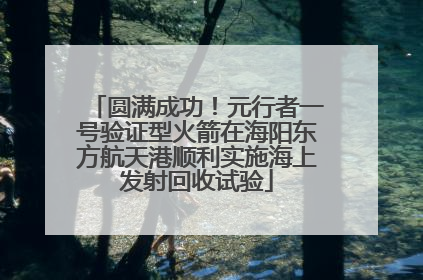 圆满成功！元行者一号验证型火箭在海阳东方航天港顺利实施海上发射回收试验