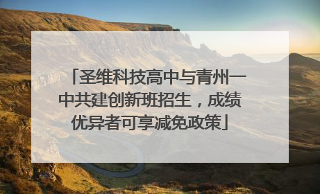 圣维科技高中与青州一中共建创新班招生，成绩优异者可享减免政策