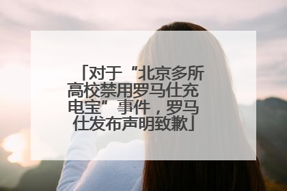 对于“北京多所高校禁用罗马仕充电宝”事件，罗马仕发布声明致歉