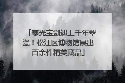 寒光宝剑遇上千年翠瓷！松江区博物馆展出百余件精美藏品